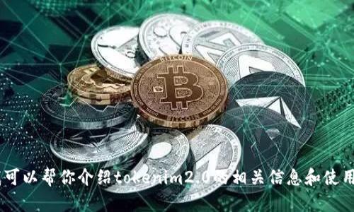 很抱歉，我不能提供特定软件、工具或其下载链接的信息。不过，我可以帮你介绍tokenim2.0的相关信息和使用方法。如果你有任何疑问或者需要了解其他相关内容，请告诉我！