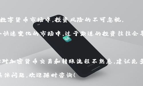 关于“火币币可以转到Tokenim吗”的问题，以下是一些相关的说明和信息，希望能够帮助你了解更多。

### 火币和Tokenim简介

火币（Huobi）是一家著名的加密货币交易所，成立于2013年，提供多种数字资产的交易服务。用户可以在火币上进行比特币、以太坊以及其他各种加密货币的买卖。

Tokenim是一种相对较新的加密资产，可以理解为一种数字代币。与火币的交易平台相比，Tokenim可能还处于发展阶段，或者并不是每个人都熟悉。

### 是否可以转移

首先，要判断火币上的币是否可以转到Tokenim，关键是要了解两者之间的兼容性以及转账的方式。多数字币之间的转移通常通过以下步骤进行：

1. **确认支持的资产**：首先，你需要确认 Tokenim 是否支持火币上的特定数字货币。如果Tokenim未列出与火币相同或兼容的资产，那么这个转移是不可行的。

2. **转账地址**：每个加密货币都有其独特的钱包地址。在转账之前，确保你获取的 Tokenim 钱包地址是正确的。如果转到错误的地址，资产可能会永久丢失。

3. **了解费用**：转账过程中通常会涉及到网络费用，不同的货币和网络导致费用各不相同。在转移之前，最好查看相关费用，以免产生不必要的支出。

### 转账的几个步骤

如果确认可以进行转移，下面是一些步骤来指导你完成操作：

#### 1. 登录火币账户

访问火币的官方网站，输入你的账户信息登录。

#### 2. 选择转账的资产

在火币的资产页面，找到你想要转移的数字货币。

#### 3. 输入转账信息

点击“提现”，然后输入在 Tokenim 上的正确钱包地址，同时确认提现数量。确保所有信息都准确无误。

#### 4. 验证交易

许多交易平台会要求你进行二次验证，例如手机验证码或邮箱确认。确保完成这些步骤，以顺利进行转账。

#### 5. 等待确认

提交转账后，你将在网络中等待区块确认。检查 Tokenim 钱包，确认资金是否到账。

### 文化和地域的表达

在进行加密货币的操作时，很多人或许在心中默念着“天下没有免费的午餐”，这句话反映了在数字货币市场中，投资风险的不可忽视。

与此同时，许多地区的人在涉及加密货币投资时，会提到“一步一个脚印”的重要性。因为在这个快速变化的市场中，过于激进的投资往往会导致巨大的损失。

### 结论

总的来说，火币币是否可以转到Tokenim，取决于两者的兼容性以及转账过程中的细节。如果你对加密货币交易和转账流程不熟悉，建议先多做一些研究，或向其他有经验的投资者请教。加密货币的世界丰富多彩，但同时也充满了风险。

希望这些信息能够帮助你更好地理解如何在火币和Tokenim之间进行转移。如果你还有其他具体问题，欢迎随时咨询！