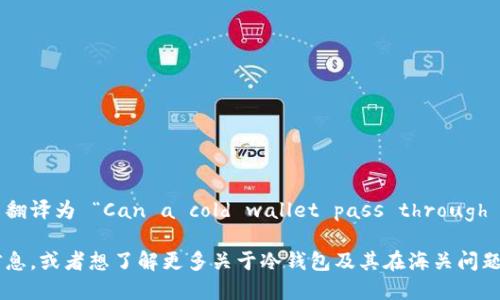 冷钱包能过海关吗英文翻译为 “Can a cold wallet pass through customs?” 

如果您需要更详细的信息，或者想了解更多关于冷钱包及其在海关问题方面的内容，请告诉我！