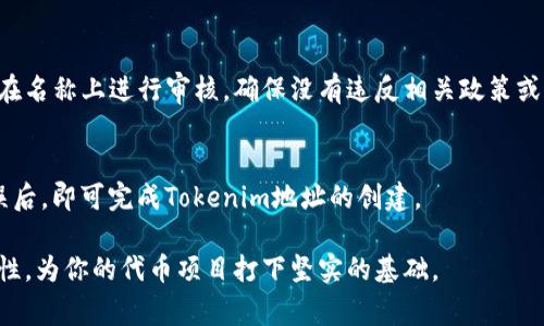 在填写tokenim地址名称时，通常需要遵循以下步骤和注意事项：

1. 理解Tokenim地址名称的意义
Tokenim地址名称是指为你的代币创建的唯一标识符。它通常用于在区块链上识别你的代币，并在各种平台上显示相关信息。

2. 地址名称的选择
选择一个简洁且易于记忆的名称至关重要。地址名称应该与代币的功能或目的相关，可以让用户一眼看出代币的用途。例如，如果你的代币是用于环保项目，可以考虑用“GreenToken”这样的名称。

3. 避免与其他代币冲突
在命名时，确保你的名称是独特的，避免与现有的代币名称重复。你可以在相应的区块链浏览器上搜索类似的代币名称，确保你的代币名称没有重复。

4. 确定字符限制
不同区块链可能对地址名称的字符数量有不同的限制。通常，名称的长度应在一定范围内（如3到30个字符之间），确保符合各平台的要求。

5. 大小写和特殊字符的使用
通常情况下，Tokenim地址名称可以使用字母、数字和一定的特殊字符（如“_”和“-”）。注意区分大小写，因为一些区块链会将其视为不同的名称。

6. 自检和最终确认
在提交Tokenim地址名称之前，建议仔细检查拼写及格式。有些平台可能会在名称上进行审核，确保没有违反相关政策或规定。

7. 提交地址名称
填写完毕后，按照平台的指引提交名称，一般会有一个确认步骤。在确认无误后，即可完成Tokenim地址的创建。

通过上述步骤，你可以有效地填写Tokenim地址名称，确保其独特性和相关性，为你的代币项目打下坚实的基础。