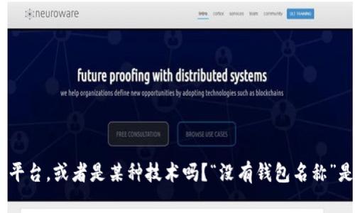 为了更好地帮助你，是否可以提供更多的上下文或信息？例如，“tokenim2.0”是指某个特定应用、平台，或者是某种技术吗？“没有钱包名称”是指在使用过程中出现了某种问题吗？请提供更多细节，这样我才能更精准地回答你的问题。谢谢！