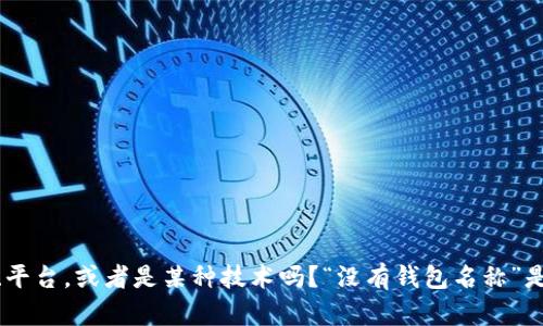 为了更好地帮助你，是否可以提供更多的上下文或信息？例如，“tokenim2.0”是指某个特定应用、平台，或者是某种技术吗？“没有钱包名称”是指在使用过程中出现了某种问题吗？请提供更多细节，这样我才能更精准地回答你的问题。谢谢！
