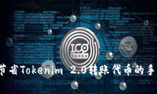 如何节省Tokenim 2.0转账代币的手续费？