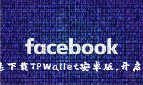 全面指南：如何快速下载TPWallet安卓版，开启您的数字资产之旅