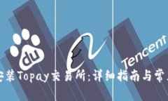 如何下载安装Topay交易所：详细指南与常见问题解