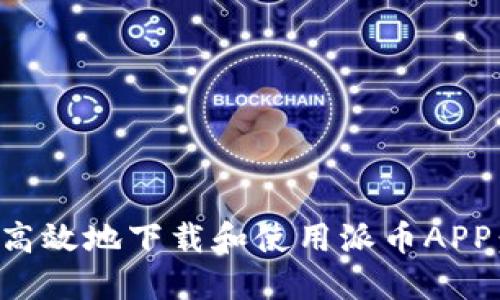 如何安全高效地下载和使用派币APP：全面指南