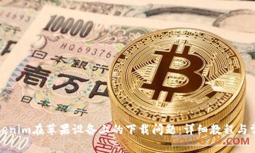 如何解决Tokenim在苹果设备上的下载问题：详细教程与常见故障排除