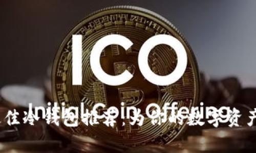 2023年最佳冷钱包推荐：为你的数字资产保驾护航