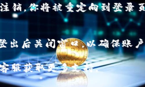 要退出 Tokenim 2.0 账户，通常可以按照以下步骤进行：

步骤一：登录 Tokenim 2.0
首先，确保你已经登录到你的 Tokenim 2.0 账户。打开应用程序或网站，输入你的账号和密码，访问你的主页。

步骤二：找到账户设置
在你的主页或个人资料页面，通常会有一个“设置”或“账户”选项。点击这个选项，进入账户设置页面。

步骤三：选择退出登录
在账户设置页面中，向下滚动或寻找“退出”或“登出”选项。点击这个选项，系统会提示你确认退出。

步骤四：确认退出
如果系统要求确认退出，请点击“确认”或“是”，完成退出过程。此时，你的账户将被注销，你将被重定向到登录页面。

其他注意事项
在退出账户后，如果你在共享设备上使用 Tokenim 2.0，建议清除浏览器缓存或登出后关闭窗口，以确保账户的安全性。同时，确保你的密码复杂且不被他人猜测，以进一步保护你的账户安全。

如果你在操作过程中遇到任何问题，可以参考 Tokenim 2.0 的帮助中心或联系客服获取更多支持。