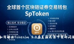 如何解决Tokenim 2.0在美国无法下载的问题