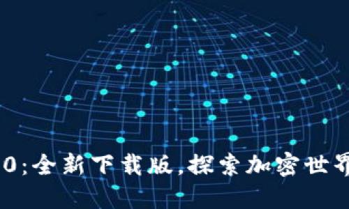 Tokenim 2.0：全新下载版，探索加密世界的无限可能