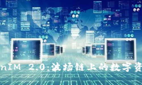 深入探讨TokenIM 2.0：波场链上的数字资产管理新趋势
