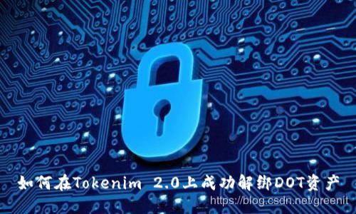 如何在Tokenim 2.0上成功解绑DOT资产
