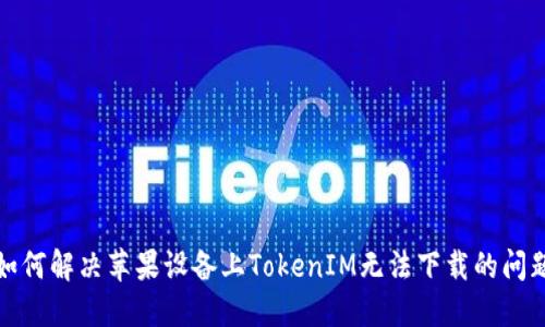 如何解决苹果设备上TokenIM无法下载的问题