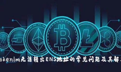 解决Tokenim无法转出ENS地址的常见问题及其解决方案