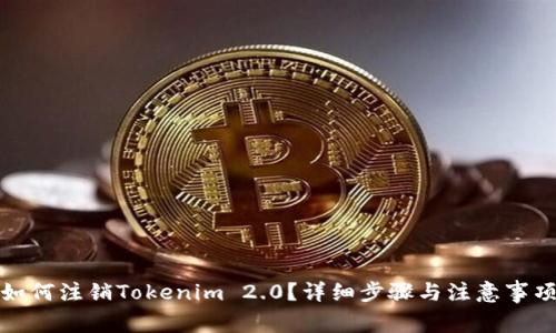 如何注销Tokenim 2.0？详细步骤与注意事项