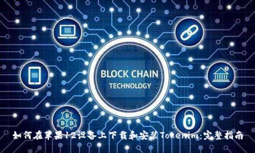 如何在苹果12设备上下载和安装Tokenim：完整指南