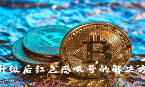 Tokenim升级后红色感叹号的解决方案与解析