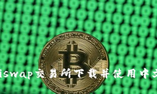 如何在Uniswap交易所下载并使用中文界面指南