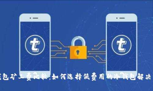 冷钱包矿工费比较：如何选择低费用的冷钱包解决方案