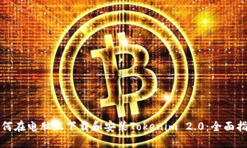 如何在电脑上下载和安装Tokenim 2.0：全面指南