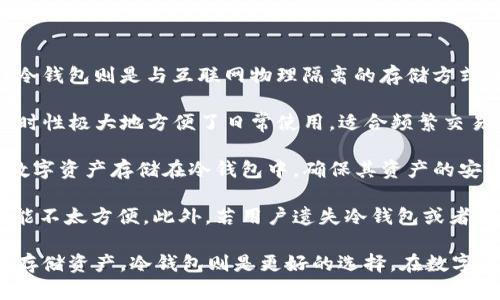 在数字货币的世界中，钱包是我们存储和管理资产的重要工具。根据存储方式的不同，钱包主要分为热钱包和冷钱包。热钱包是指随时连接到互联网的钱包，方便快捷，但相对安全性较低；而冷钱包则是与互联网物理隔离的存储方式，安全性较高，但使用时可能略显麻烦。通过观察这两种钱包的特点，我们可以更好地理解它们在数字货币管理中的作用。

热钱包的优势在于便捷性。它们通常是手机应用、桌面客户端或在线服务，使用户能够随时随地进行交易。比如，如果你想要快速购买商品或支付服务，热钱包可以让你瞬间完成交易。这种实时性极大地方便了日常使用，适合频繁交易的用户。然而，热钱包也存在安全隐患。由于它们始终在线，黑客攻击和恶意软件可能会威胁到存储在其中的资产。为了提高安全性，用户需定期更换密码，启用双重认证，并确保设备的安全。

相较之下，冷钱包则提供了一种更为安全的存储方案。冷钱包主要有硬件钱包、纸钱包等形式。这些钱包不接入互联网，从而减少了被黑客攻击的风险。许多投资者和重仓持有者选择将大量数字资产存储在冷钱包中，确保其资产的安全。例如，硬件钱包是一种小型设备，用户可以通过USB连接到计算机进行交易，但在未连接时，其私钥始终处于离线状态。这种方式大大增强了资产的保护。

尽管冷钱包在安全性方面表现出色，但使用上却相对麻烦。因为用户需要物理接触设备才能完成交易，这就意味着每次转账或支付都要确保设备在手边，这对于频繁进行小额交易的用户可能不太方便。此外，若用户遗失冷钱包或者忘记备份助记词，可能会导致资产永久无法找回。因此，在选择钱包时，用户需要根据自身的交易习惯来做出平衡。

总的来说，热钱包和冷钱包各有优缺点，用户可以根据自己的需求选择合适的存储方式。如果你是短期交易者，频繁使用数字货币，热钱包可能更为适用；而如果你是长期投资者，倾向于安全存储资产，冷钱包则是更好的选择。在数字货币的管理中，了解并灵活运用这两种钱包，将有助于提高我们的投资安全性与便利性。